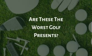 Are These The Worst Golf Presents?